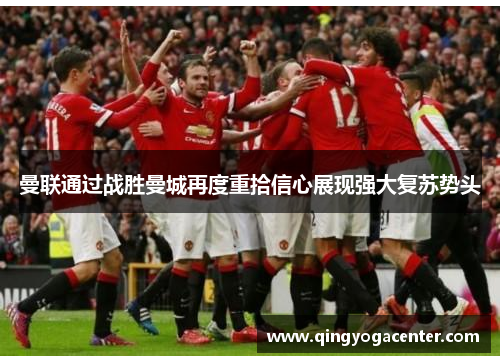 曼联通过战胜曼城再度重拾信心展现强大复苏势头