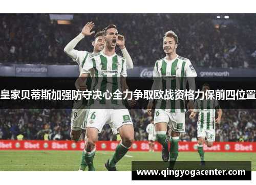 皇家贝蒂斯加强防守决心全力争取欧战资格力保前四位置