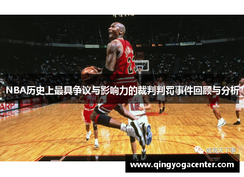 NBA历史上最具争议与影响力的裁判判罚事件回顾与分析