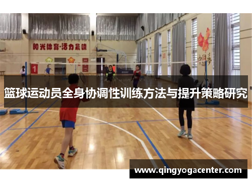 篮球运动员全身协调性训练方法与提升策略研究