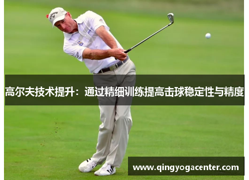 高尔夫技术提升：通过精细训练提高击球稳定性与精度